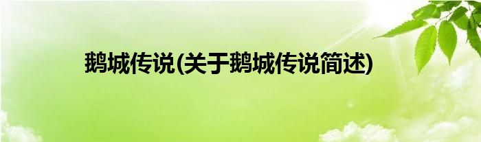 鹅城传说(关于鹅城传说简述)