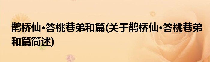 鹊桥仙·答桃巷弟和篇(关于鹊桥仙·答桃巷弟和篇简述)