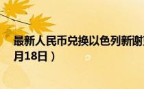 最新人民币兑换以色列新谢克尔汇率汇价查询（2023年07月18日）