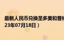 最新人民币兑换圣多美和普林西比多布拉汇率汇价查询（2023年07月18日）