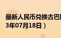 最新人民币兑换古巴比索汇率汇价查询（2023年07月18日）