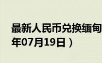 最新人民币兑换缅甸元汇率汇价查询（2023年07月19日）
