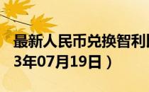 最新人民币兑换智利比索汇率汇价查询（2023年07月19日）