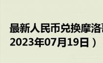 最新人民币兑换摩洛哥迪拉姆汇率汇价查询（2023年07月19日）