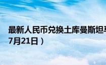 最新人民币兑换土库曼斯坦马纳特汇率汇价查询（2023年07月21日）