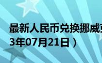 最新人民币兑换挪威克朗汇率汇价查询（2023年07月21日）