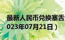 最新人民币兑换塞舌尔卢比汇率汇价查询（2023年07月21日）
