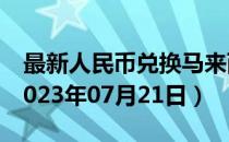 最新人民币兑换马来西亚元汇率汇价查询（2023年07月21日）