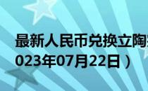 最新人民币兑换立陶宛立特汇率汇价查询（2023年07月22日）