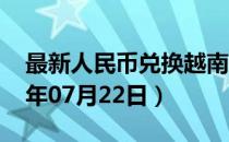 最新人民币兑换越南盾汇率汇价查询（2023年07月22日）