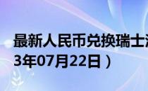 最新人民币兑换瑞士法郎汇率汇价查询（2023年07月22日）
