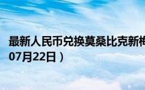 最新人民币兑换莫桑比克新梅蒂卡尔汇率汇价查询（2023年07月22日）