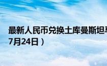 最新人民币兑换土库曼斯坦马纳特汇率汇价查询（2023年07月24日）