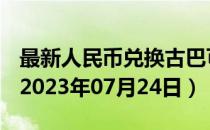 最新人民币兑换古巴可换比索汇率汇价查询（2023年07月24日）