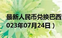 最新人民币兑换巴西雷亚尔汇率汇价查询（2023年07月24日）