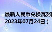 最新人民币兑换瓦努阿图瓦图汇率汇价查询（2023年07月24日）