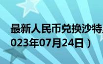 最新人民币兑换沙特里亚尔汇率汇价查询（2023年07月24日）
