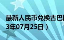 最新人民币兑换古巴比索汇率汇价查询（2023年07月25日）