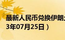 最新人民币兑换伊朗土曼汇率汇价查询（2023年07月25日）