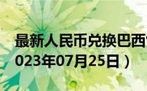 最新人民币兑换巴西雷亚尔汇率汇价查询（2023年07月25日）