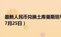 最新人民币兑换土库曼斯坦马纳特汇率汇价查询（2023年07月25日）