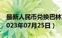 最新人民币兑换巴林第纳尔汇率汇价查询（2023年07月25日）