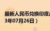 最新人民币兑换印度卢比汇率汇价查询（2023年07月26日）