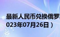 最新人民币兑换俄罗斯卢布汇率汇价查询（2023年07月26日）
