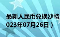 最新人民币兑换沙特里亚尔汇率汇价查询（2023年07月26日）