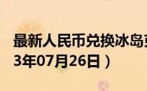 最新人民币兑换冰岛克朗汇率汇价查询（2023年07月26日）