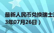 最新人民币兑换瑞士法郎汇率汇价查询（2023年07月26日）