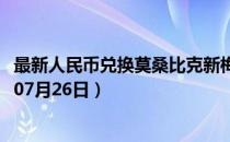 最新人民币兑换莫桑比克新梅蒂卡尔汇率汇价查询（2023年07月26日）