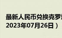 最新人民币兑换克罗地亚库纳汇率汇价查询（2023年07月26日）