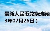 最新人民币兑换瑞典克朗汇率汇价查询（2023年07月26日）