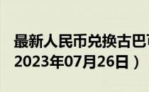 最新人民币兑换古巴可换比索汇率汇价查询（2023年07月26日）