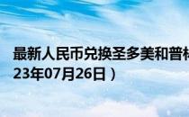 最新人民币兑换圣多美和普林西比多布拉汇率汇价查询（2023年07月26日）