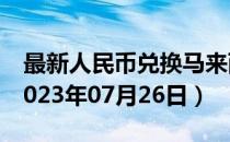最新人民币兑换马来西亚元汇率汇价查询（2023年07月26日）