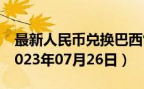 最新人民币兑换巴西雷亚尔汇率汇价查询（2023年07月26日）