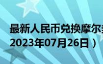 最新人民币兑换摩尔多瓦列伊汇率汇价查询（2023年07月26日）