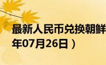 最新人民币兑换朝鲜元汇率汇价查询（2023年07月26日）