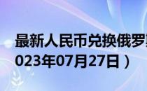 最新人民币兑换俄罗斯卢布汇率汇价查询（2023年07月27日）