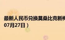 最新人民币兑换莫桑比克新梅蒂卡尔汇率汇价查询（2023年07月27日）