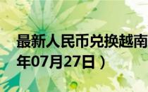 最新人民币兑换越南盾汇率汇价查询（2023年07月27日）
