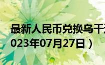 最新人民币兑换乌干达先令汇率汇价查询（2023年07月27日）