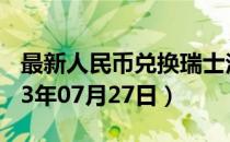 最新人民币兑换瑞士法郎汇率汇价查询（2023年07月27日）