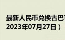 最新人民币兑换古巴可换比索汇率汇价查询（2023年07月27日）