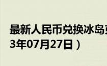 最新人民币兑换冰岛克朗汇率汇价查询（2023年07月27日）