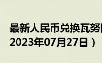 最新人民币兑换瓦努阿图瓦图汇率汇价查询（2023年07月27日）