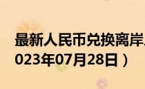 最新人民币兑换离岸人民币汇率汇价查询（2023年07月28日）