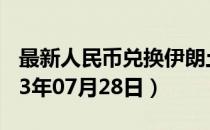 最新人民币兑换伊朗土曼汇率汇价查询（2023年07月28日）